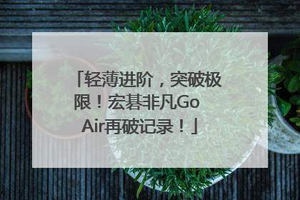 轻薄进阶，突破极限！宏碁非凡Go Air再破记录！