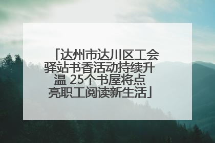 达州市达川区工会驿站书香活动持续升温 25个书屋将点亮职工阅读新生活