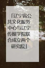 辽宁省公共文化服务中心与辽宁传媒学院联合成立两个研究院