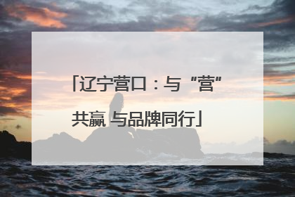 辽宁营口：与“营”共赢 与品牌同行