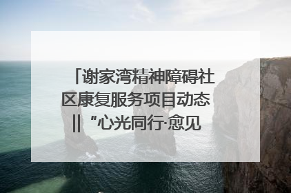 谢家湾精神障碍社区康复服务项目动态‖“心光同行·愈见美好——公益讲堂与健康义诊”活动