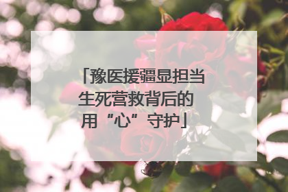 豫医援疆显担当 生死营救背后的用“心”守护