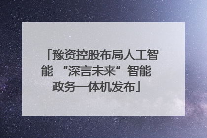 豫资控股布局人工智能 “深言未来”智能政务一体机发布