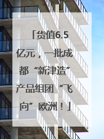 货值6.5亿元，一批成都“新津造”产品组团“飞向”欧洲！