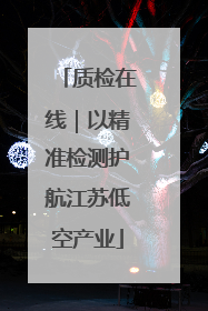 质检在线｜以精准检测护航江苏低空产业