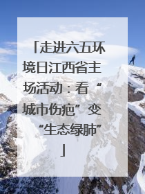 走进六五环境日江西省主场活动：看“城市伤疤”变“生态绿肺”