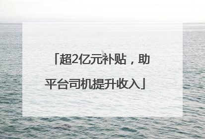 超2亿元补贴，助平台司机提升收入