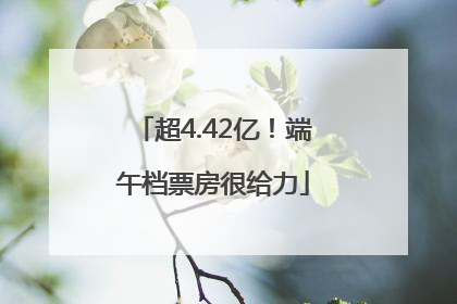 超4.42亿！端午档票房很给力