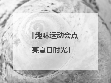 趣味运动会点亮夏日时光