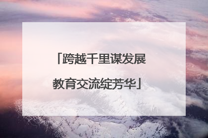 跨越千里谋发展 教育交流绽芳华