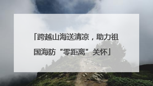 跨越山海送清凉，助力祖国海防“零距离”关怀