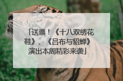 送票！《十八双绣花鞋》、《吕布与貂蝉》演出本周精彩来袭