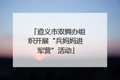 遵义市双拥办组织开展“兵妈妈进军营”活动