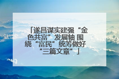遂昌谋实建强“金色共富”发展轴 围绕“富民”统筹做好“三篇文章”
