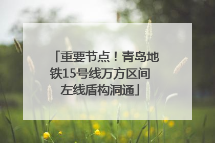 重要节点！青岛地铁15号线万方区间左线盾构洞通