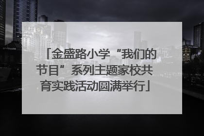 金盛路小学“我们的节目”系列主题家校共育实践活动圆满举行