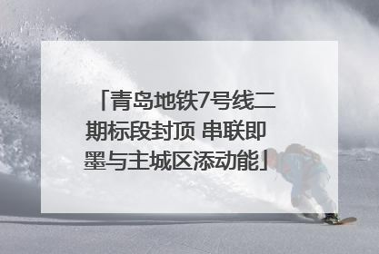 青岛地铁7号线二期标段封顶 串联即墨与主城区添动能