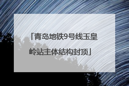 青岛地铁9号线玉皇岭站主体结构封顶