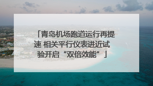 青岛机场跑道运行再提速 相关平行仪表进近试验开启“双倍效能”