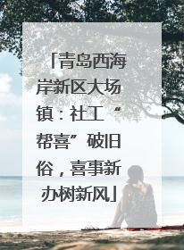 青岛西海岸新区大场镇：社工“帮喜”破旧俗，喜事新办树新风
