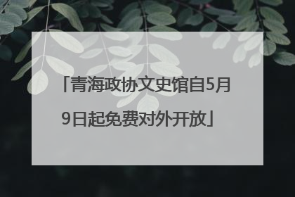 青海政协文史馆自5月9日起免费对外开放