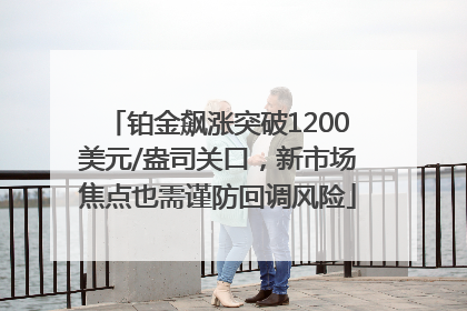 铂金飙涨突破1200美元/盎司关口，新市场焦点也需谨防回调风险