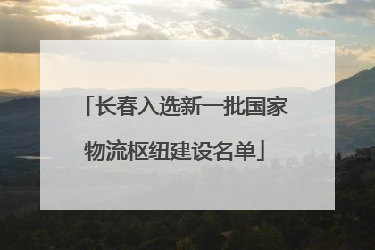 长春入选新一批国家物流枢纽建设名单