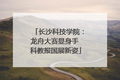 长沙科技学院：龙舟大赛显身手 科教报国展新姿