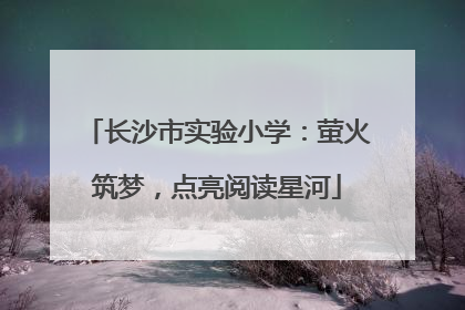 长沙市实验小学：萤火筑梦，点亮阅读星河