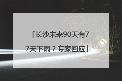 长沙未来90天有77天下雨？专家回应