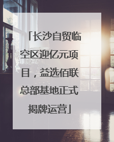 长沙自贸临空区迎亿元项目，益选佰联总部基地正式揭牌运营