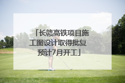 长赣高铁项目施工图设计取得批复 预计7月开工