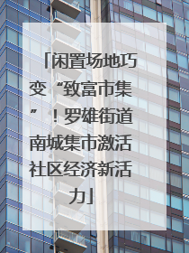 闲置场地巧变“致富市集”！罗雄街道南城集市激活社区经济新活力