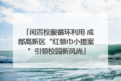 闲置校服循环利用 成都高新区“红领巾小提案”引领校园新风尚