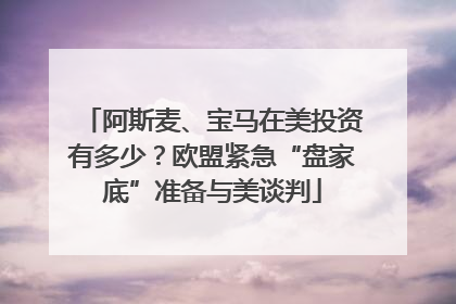 阿斯麦、宝马在美投资有多少？欧盟紧急“盘家底”准备与美谈判