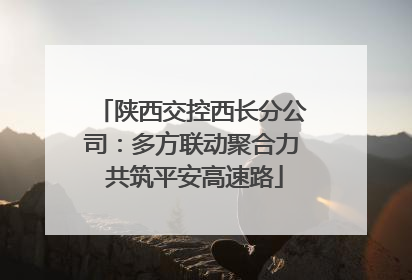 陕西交控西长分公司：多方联动聚合力 共筑平安高速路