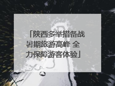 陕西多举措备战暑期旅游高峰 全力保障游客体验
