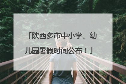 陕西多市中小学、幼儿园暑假时间公布！