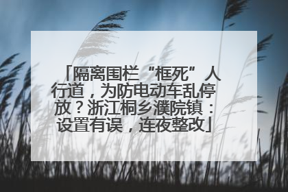 隔离围栏“框死”人行道，为防电动车乱停放？浙江桐乡濮院镇：设置有误，连夜整改
