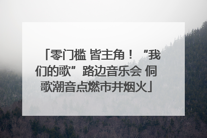 零门槛 皆主角！“我们的歌”路边音乐会 侗歌潮音点燃市井烟火