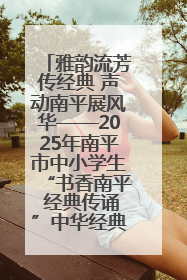 雅韵流芳传经典 声动南平展风华——2025年南平市中小学生“书香南平 经典传诵”中华经典诗文朗诵决赛圆满举行