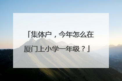 集体户，今年怎么在厦门上小学一年级？