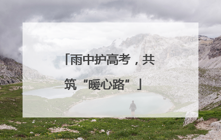 雨中护高考，共筑“暖心路”