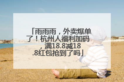 雨雨雨，外卖爆单了！杭州人福利加码，满18.8减18.8红包抢到了吗