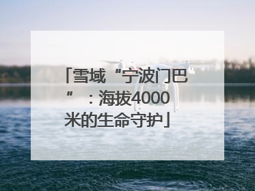 雪域“宁波门巴”：海拔4000米的生命守护
