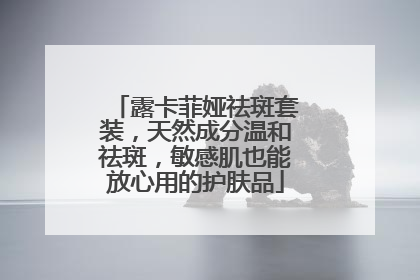 露卡菲娅祛斑套装，天然成分温和祛斑，敏感肌也能放心用的护肤品