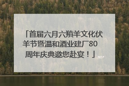 首届六月六羵羊文化伏羊节暨温和酒业建厂80周年庆典邀您赴宴！