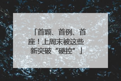 首颗、首例、首座！上周末被这些新突破“硬控”