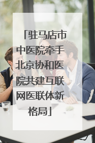 驻马店市中医院牵手北京协和医院共建互联网医联体新格局