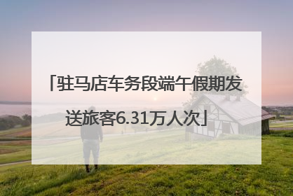 驻马店车务段端午假期发送旅客6.31万人次